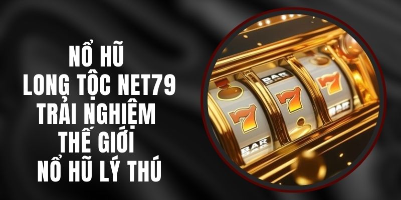 Nổ Hũ Long Tộc Net79 - Trải Nghiệm Thế Giới Nổ Hũ Lý Thú