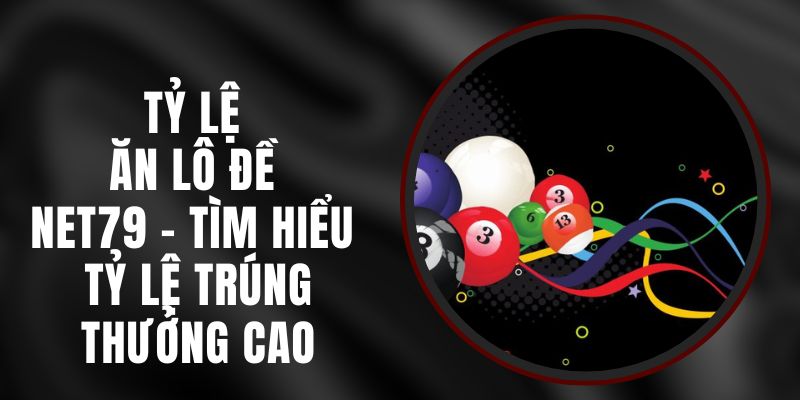 Tỷ Lệ Ăn Lô Đề Net79 - Tìm Hiểu Tỷ Lệ Trúng Thưởng Cao