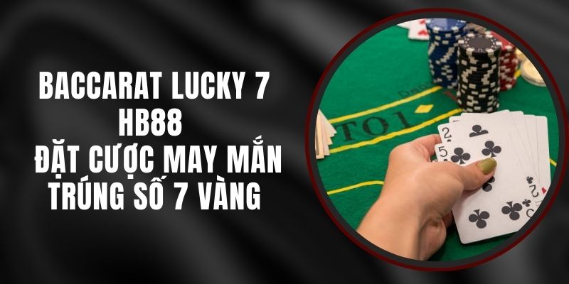 Baccarat Lucky 7 HB88 - Đặt Cược May Mắn Trúng Số 7 Vàng