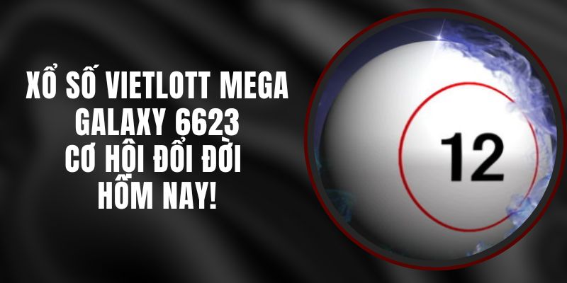Xổ Số Vietlott Mega Galaxy 6623 – Cơ Hội Đổi Đời Hôm Nay!